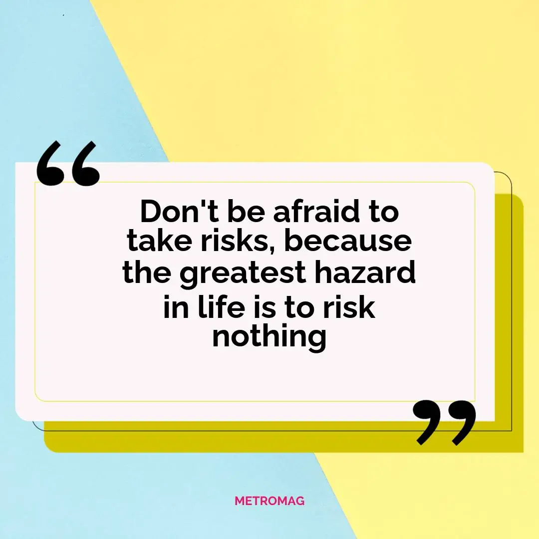 Don't be afraid to take risks, because the greatest hazard in life is to risk nothing
