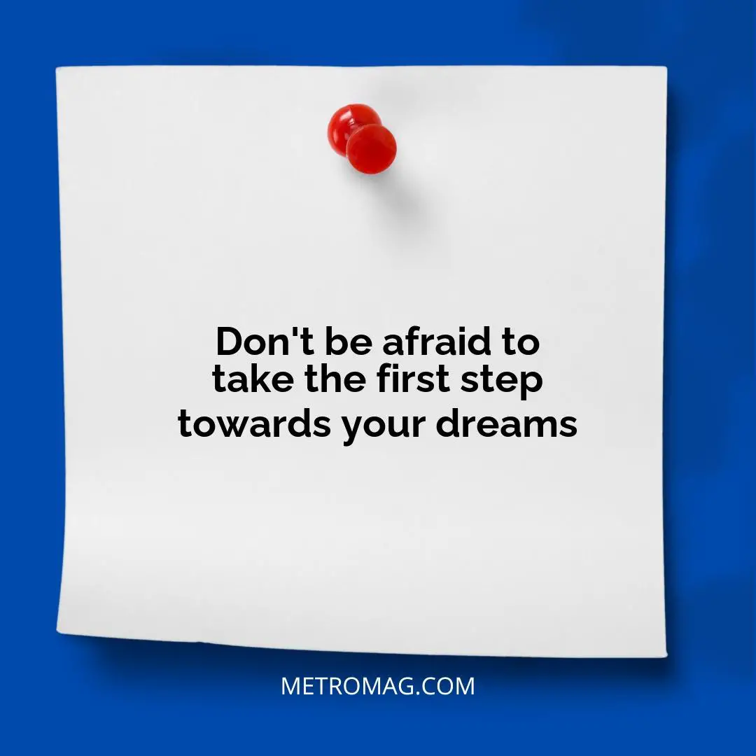 Don't be afraid to take the first step towards your dreams