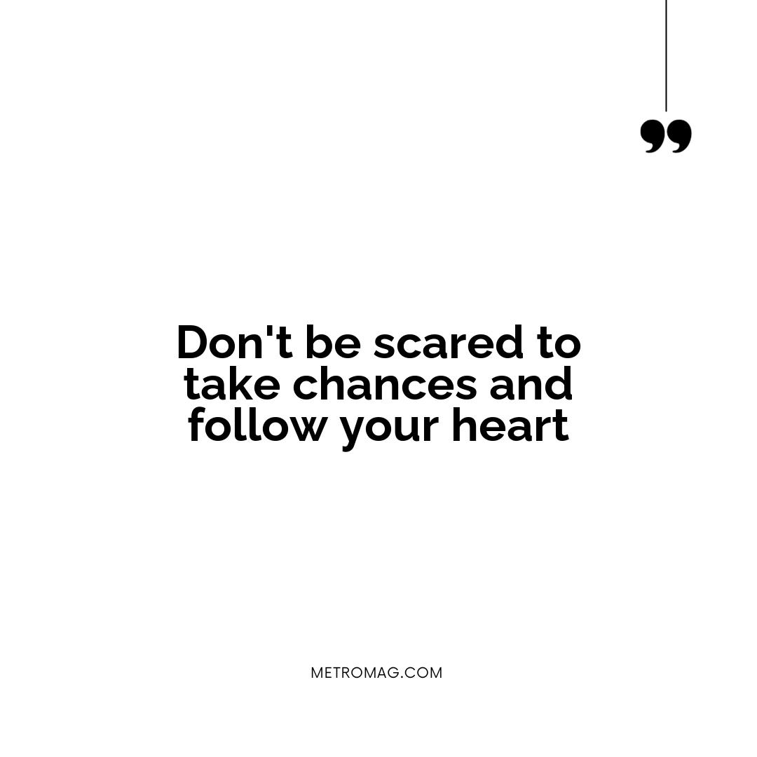 Don't be scared to take chances and follow your heart