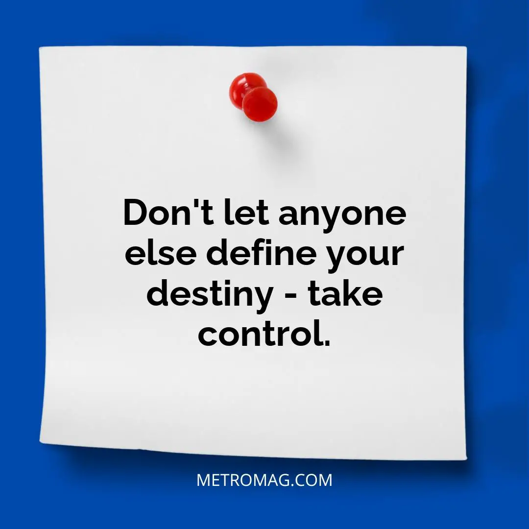 Don't let anyone else define your destiny - take control.