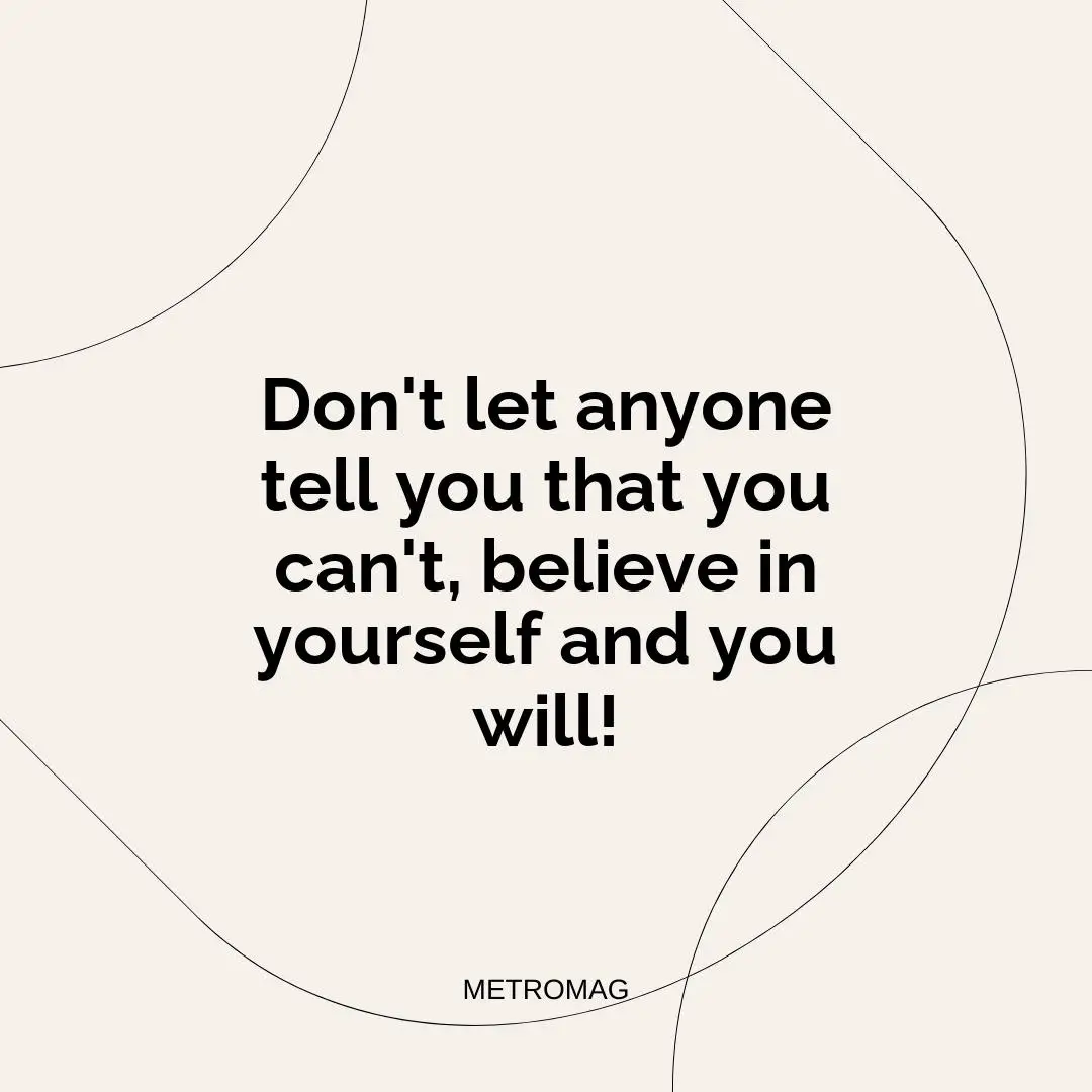 Don't let anyone tell you that you can't, believe in yourself and you will!