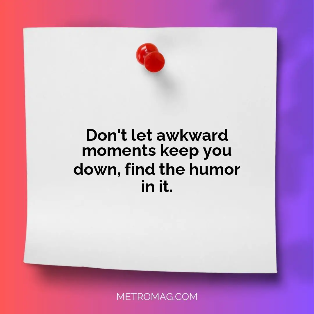 Don't let awkward moments keep you down, find the humor in it.