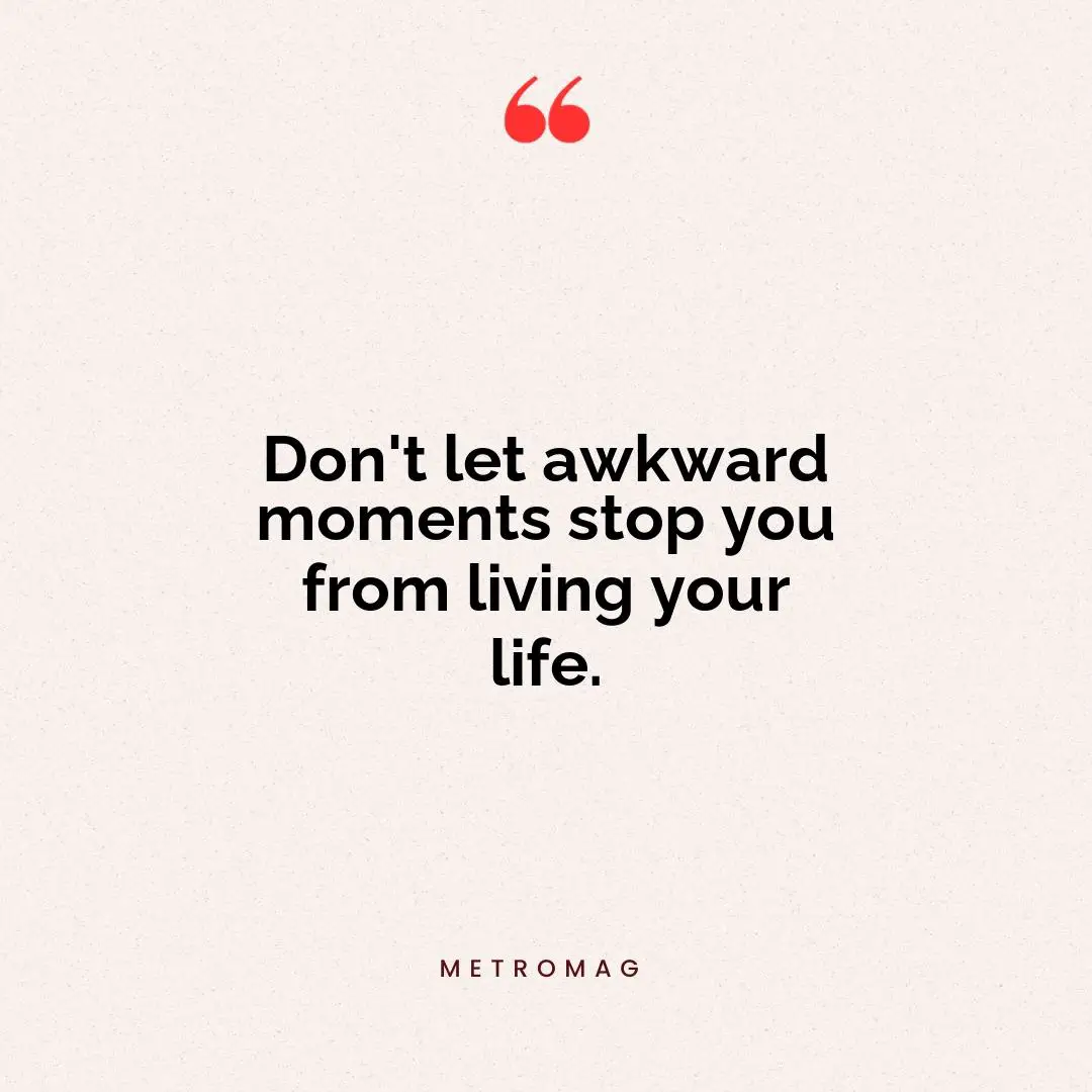Don't let awkward moments stop you from living your life.