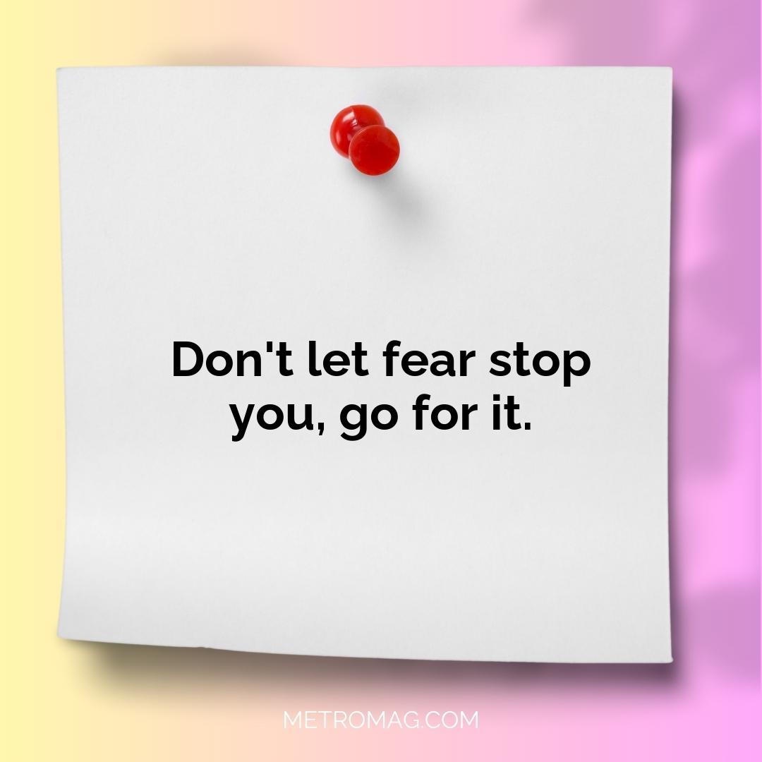 Don't let fear stop you, go for it.