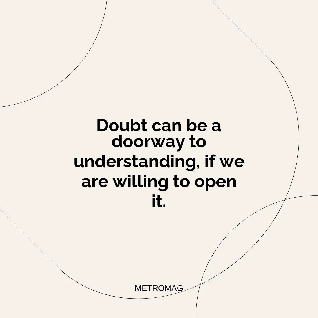 Doubt can be a doorway to understanding, if we are willing to open it.