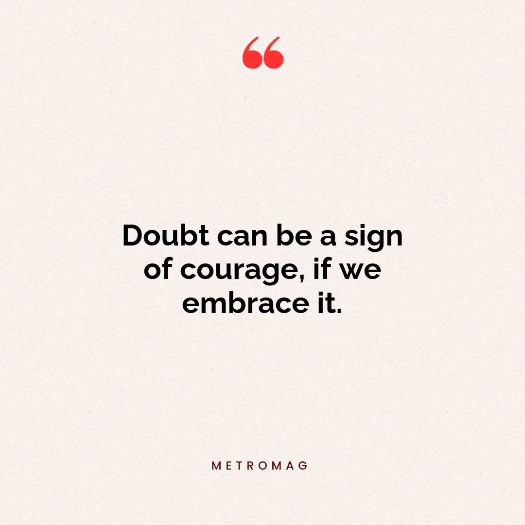 Doubt can be a sign of courage, if we embrace it.