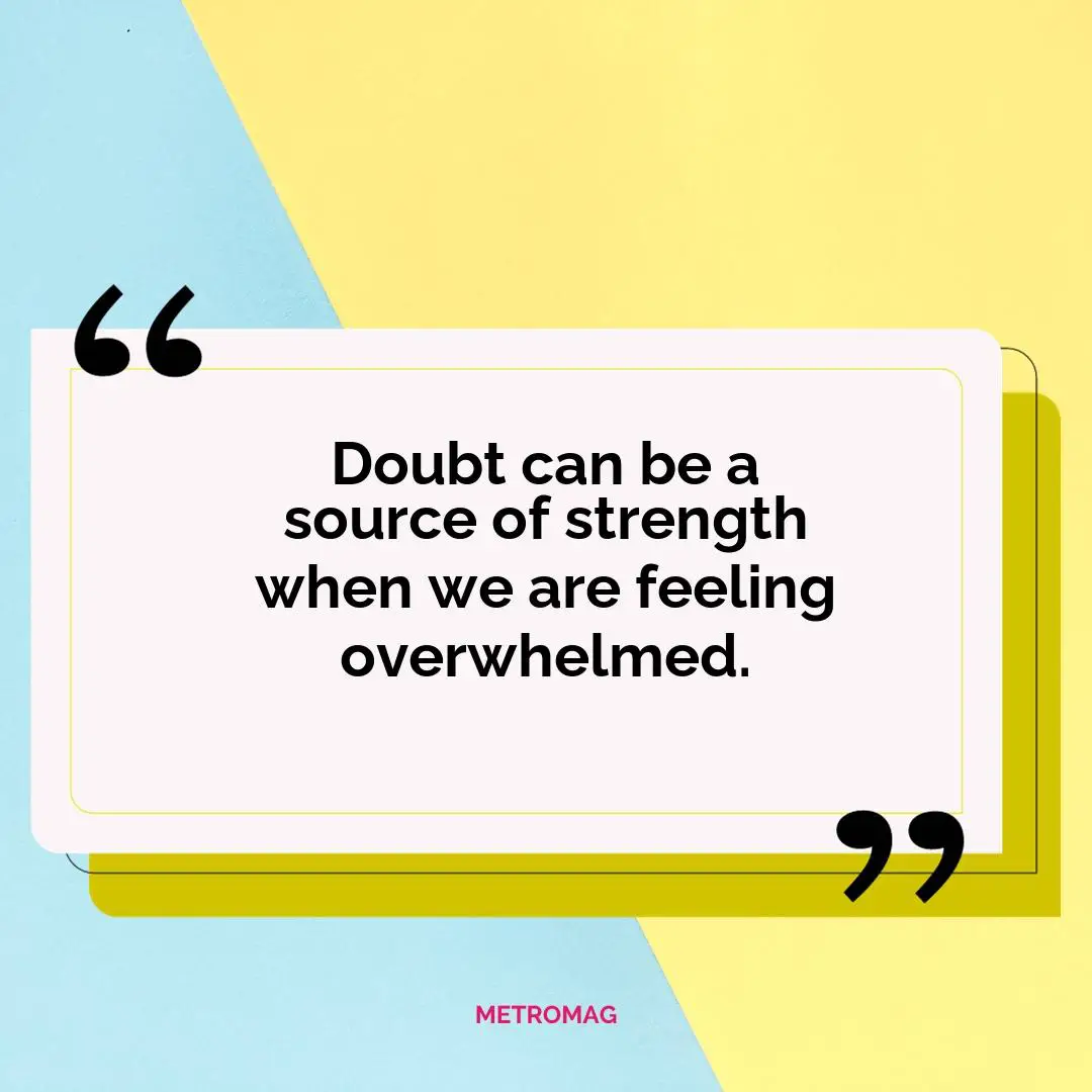 Doubt can be a source of strength when we are feeling overwhelmed.