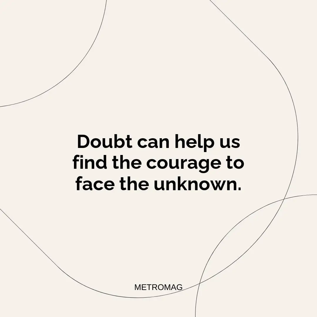 Doubt can help us find the courage to face the unknown.