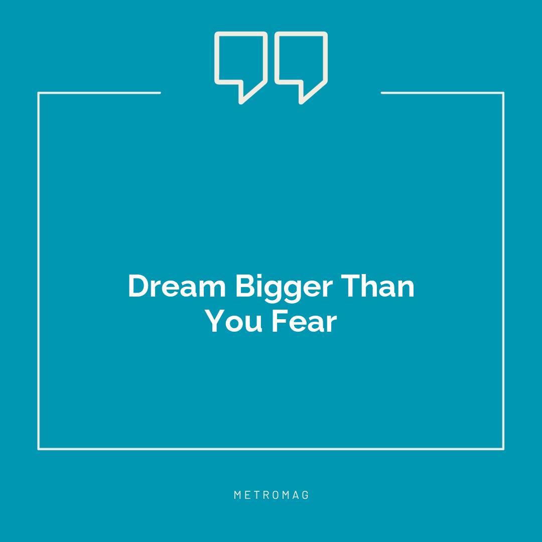 Dream Bigger Than You Fear