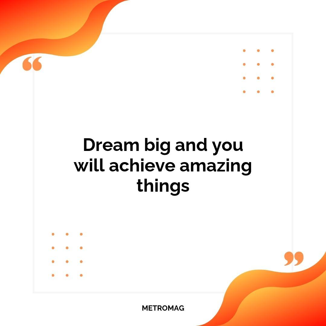 Dream big and you will achieve amazing things