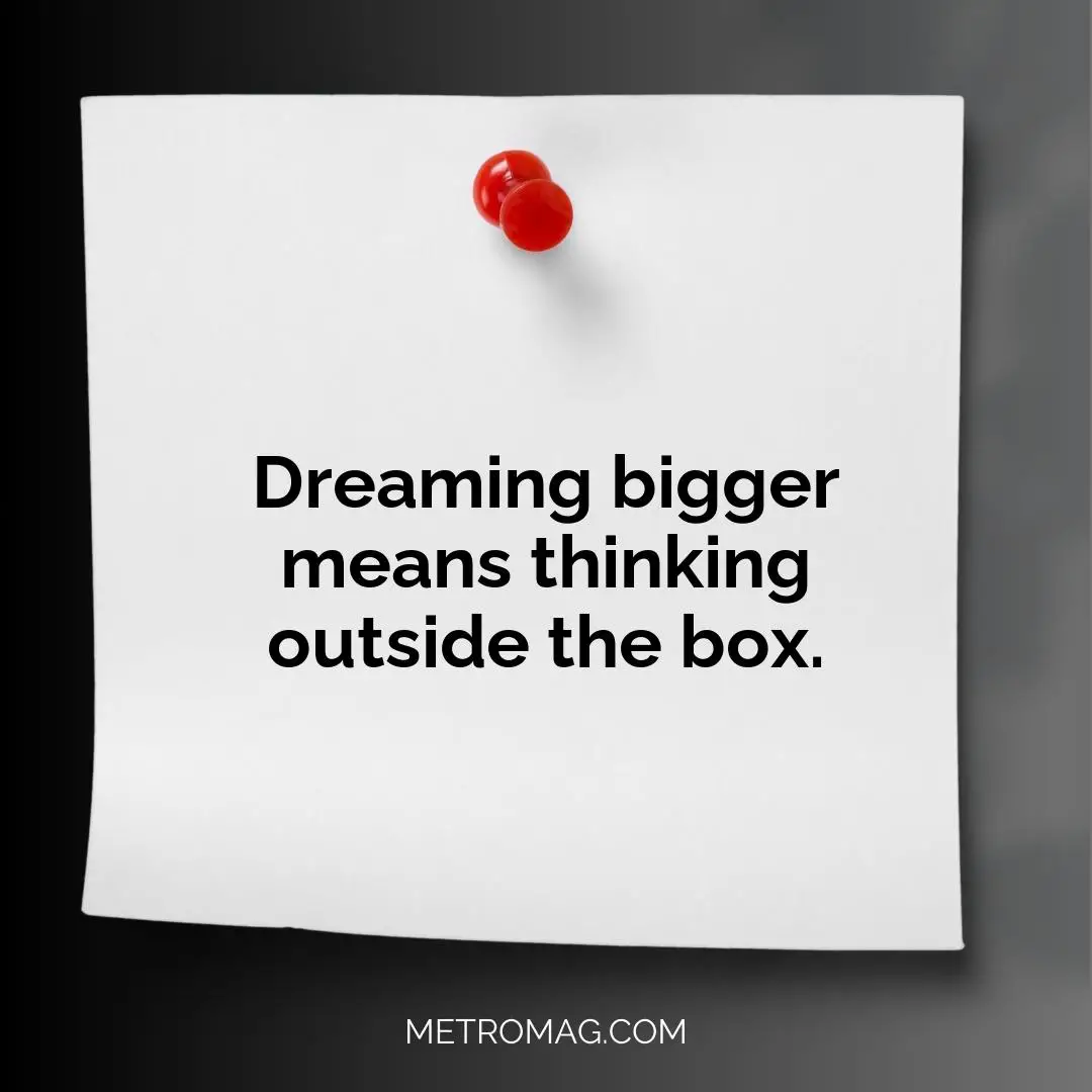 Dreaming bigger means thinking outside the box.