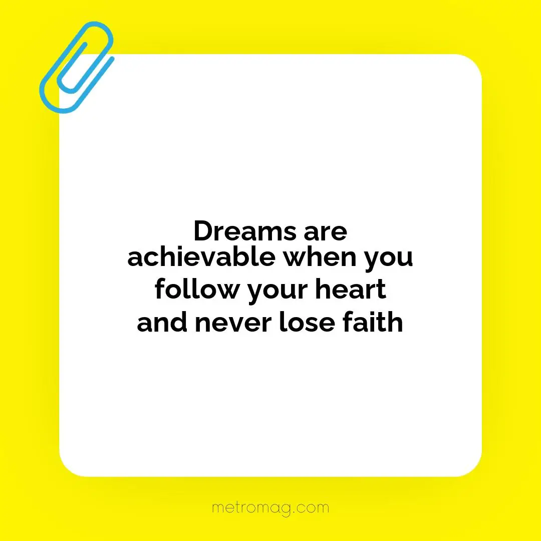 Dreams are achievable when you follow your heart and never lose faith