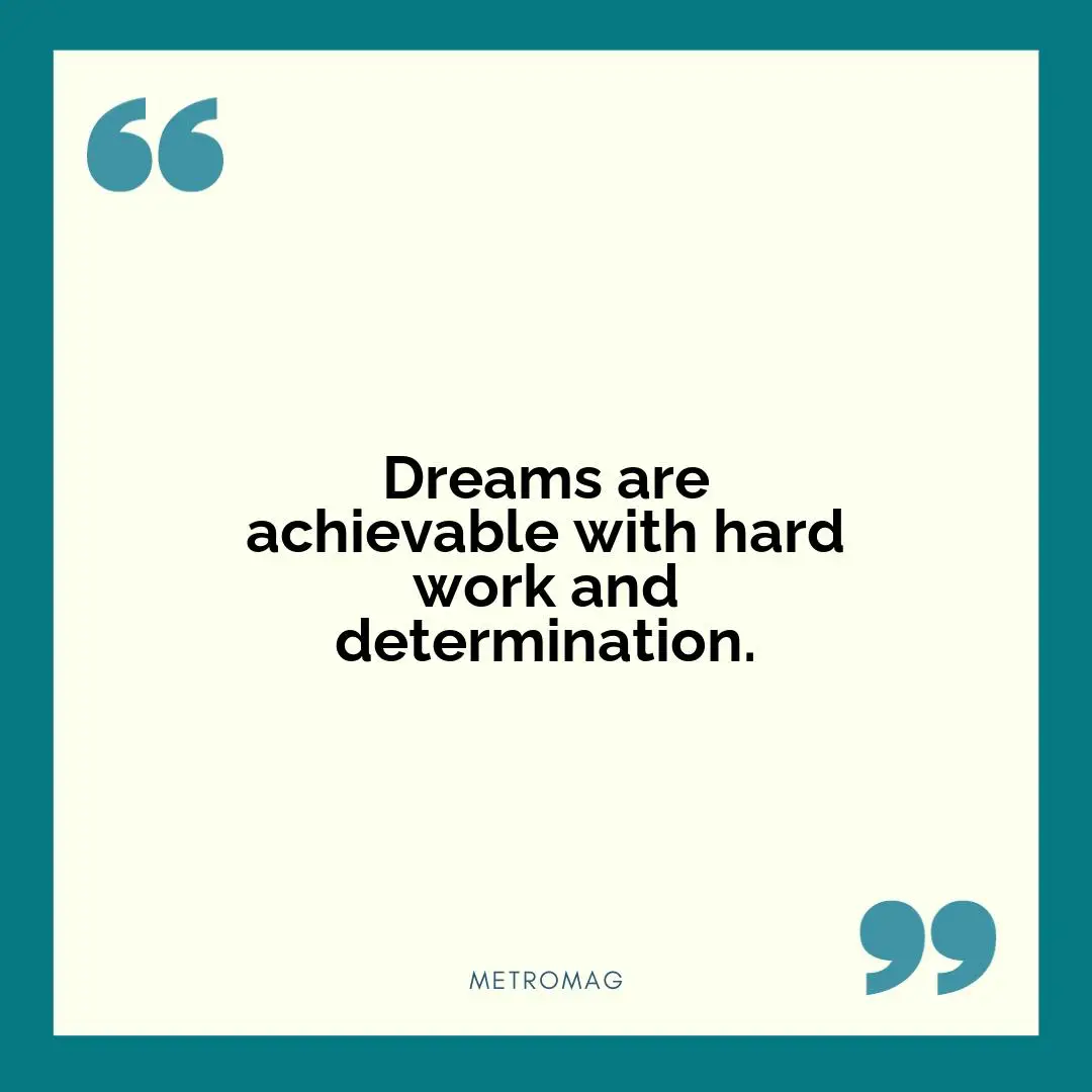 Dreams are achievable with hard work and determination.