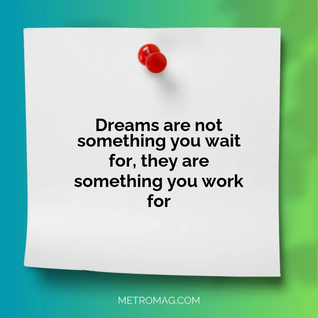 Dreams are not something you wait for, they are something you work for
