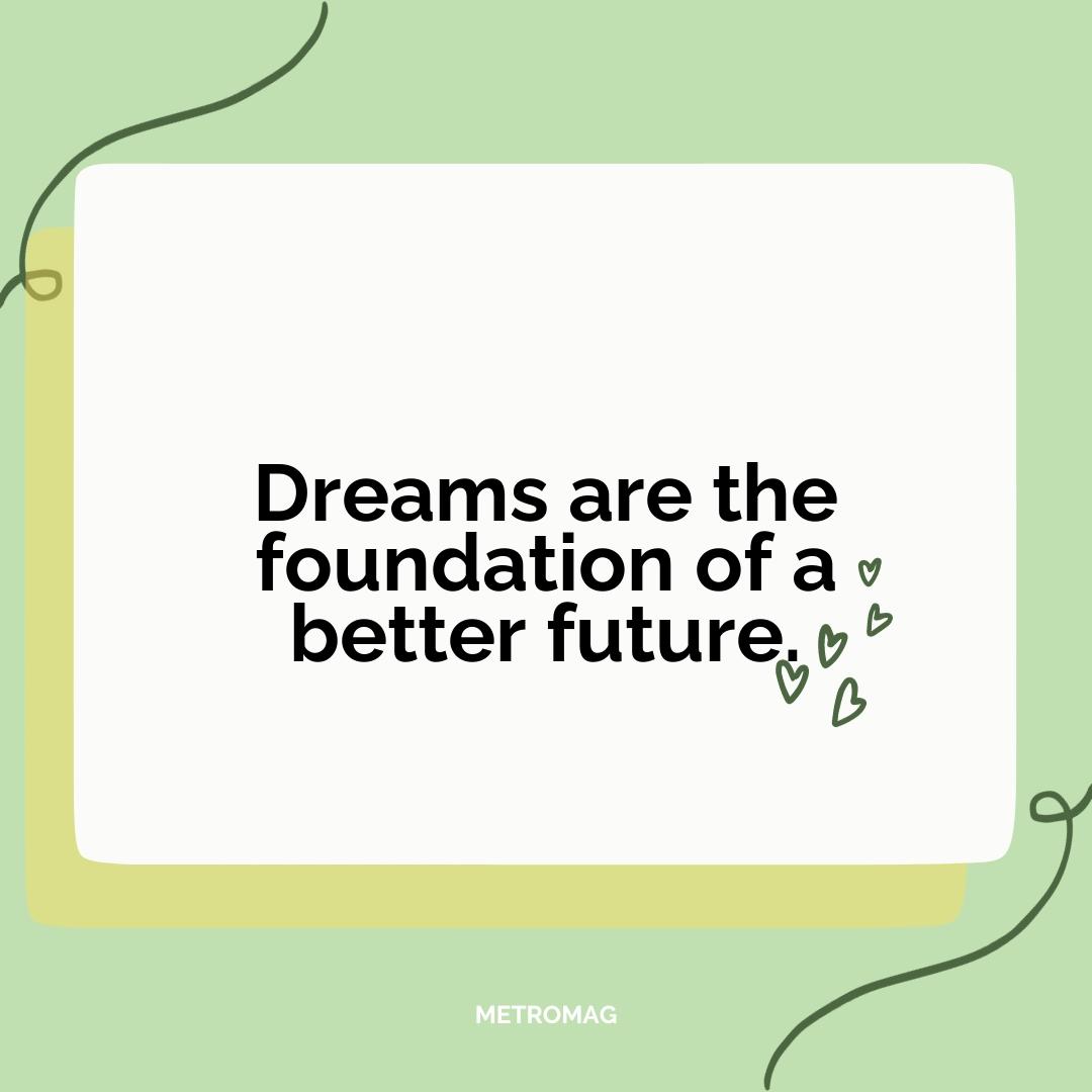 Dreams are the foundation of a better future.