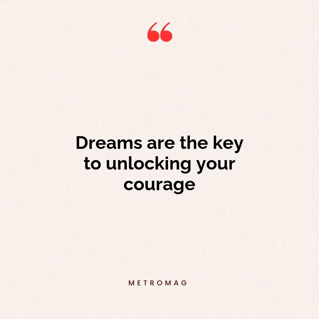 Dreams are the key to unlocking your courage