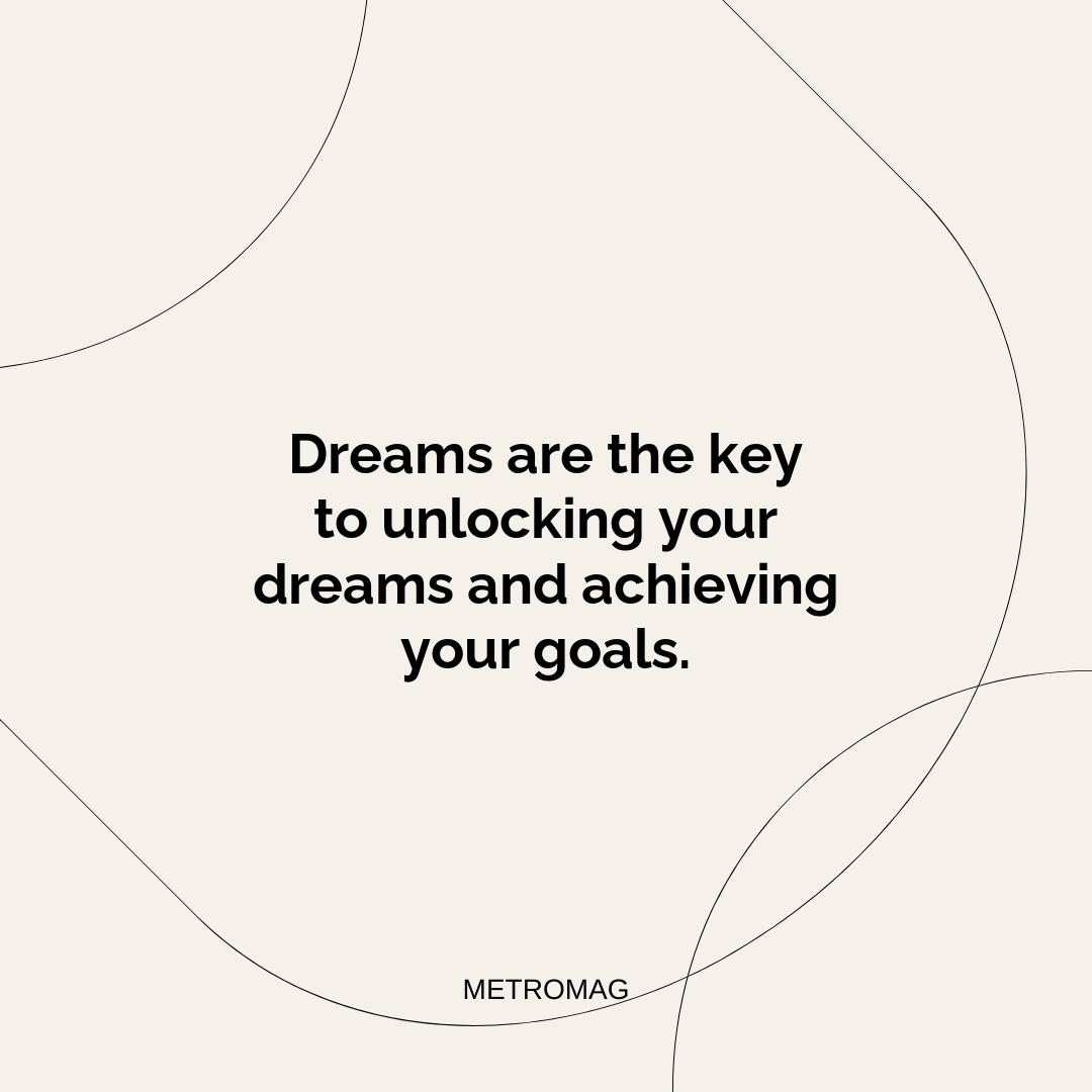 Dreams are the key to unlocking your dreams and achieving your goals.