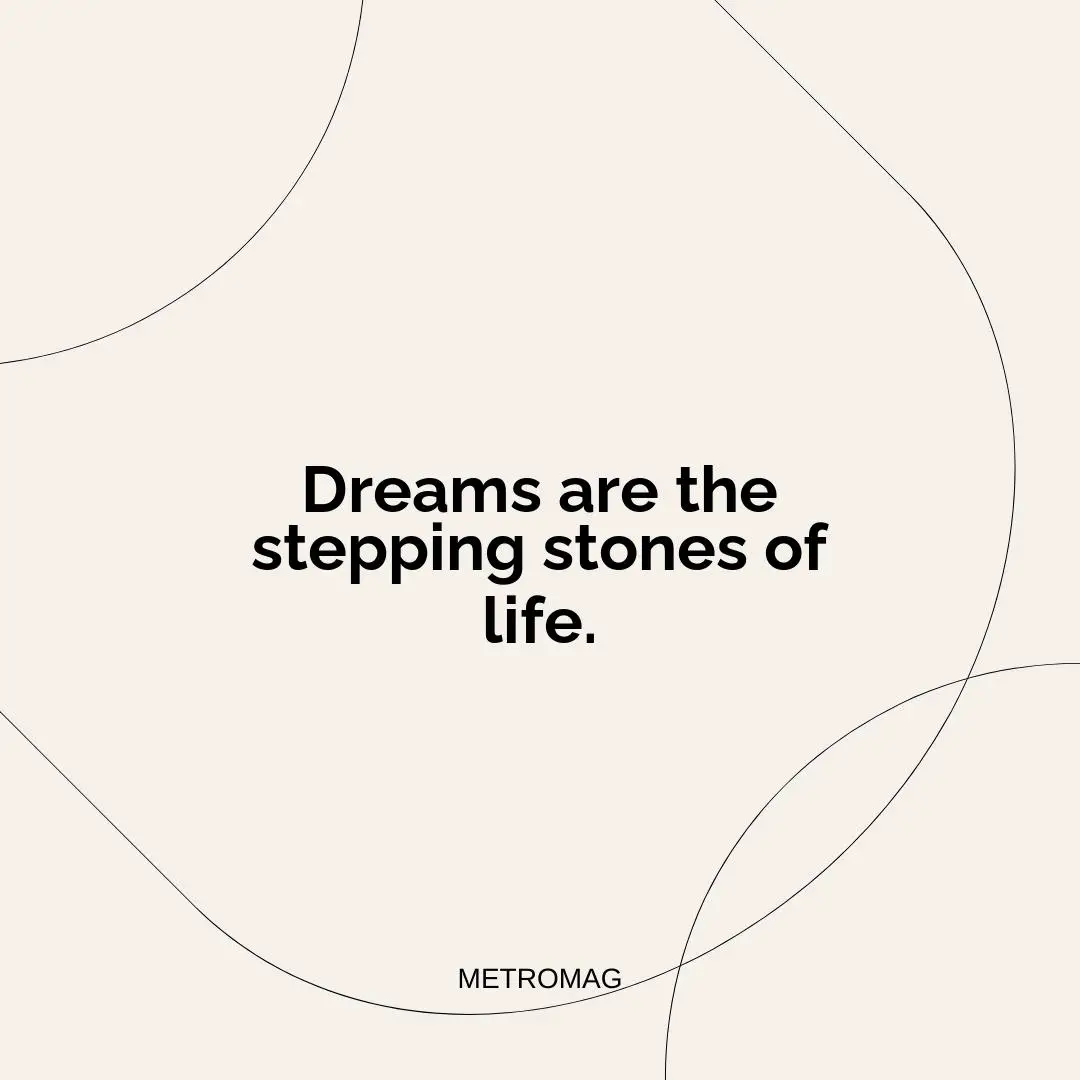 Dreams are the stepping stones of life.