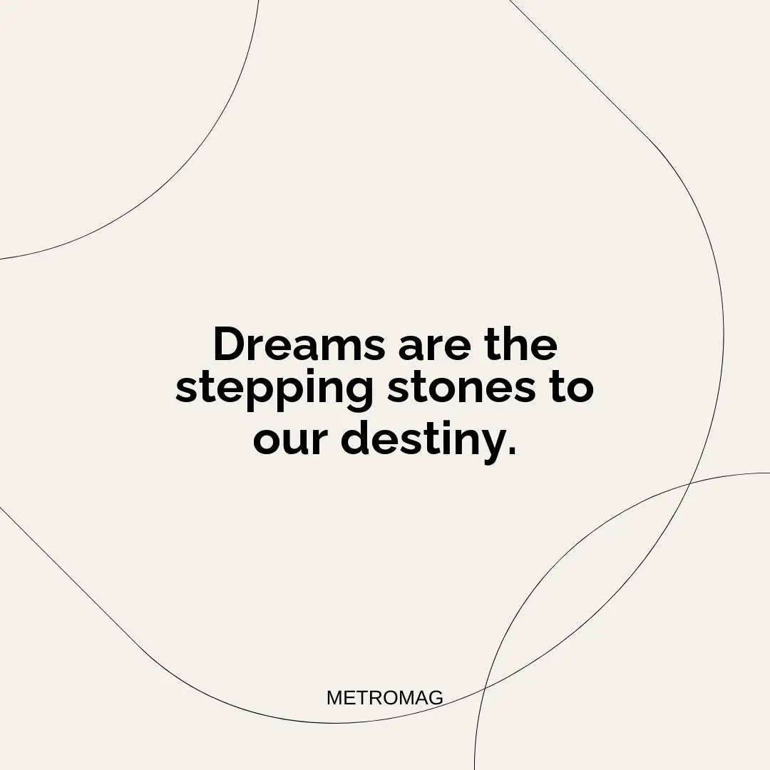 Dreams are the stepping stones to our destiny.