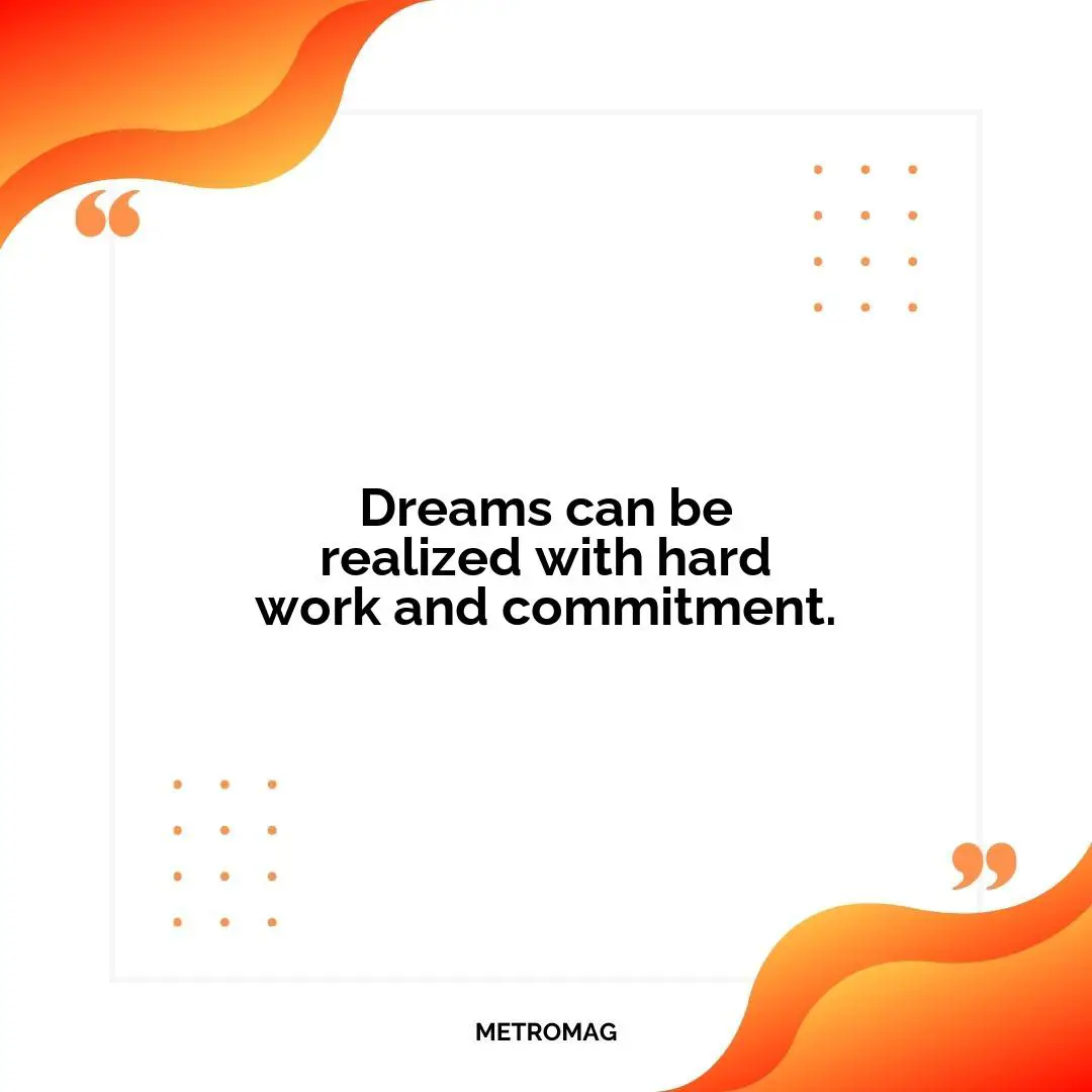 Dreams can be realized with hard work and commitment.