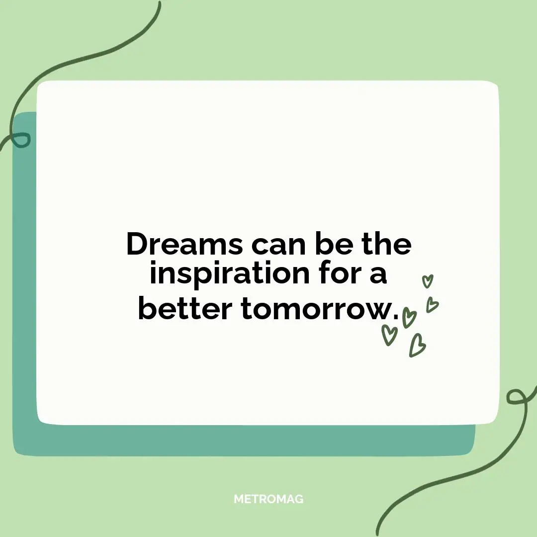 Dreams can be the inspiration for a better tomorrow.