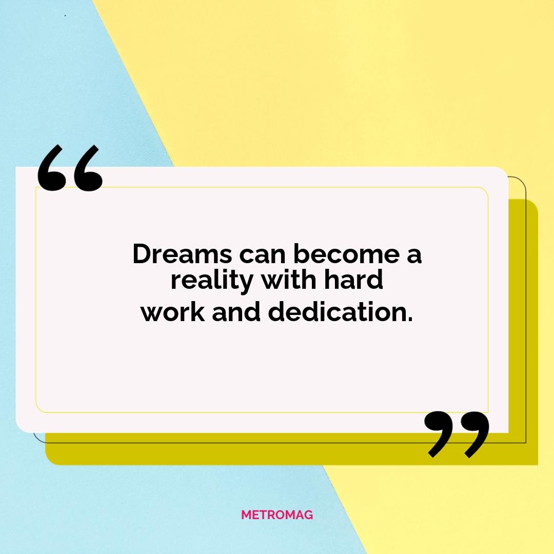 Dreams can become a reality with hard work and dedication.