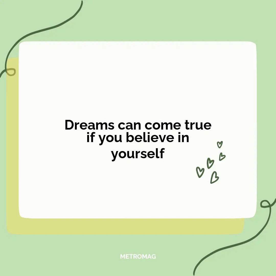 Dreams can come true if you believe in yourself