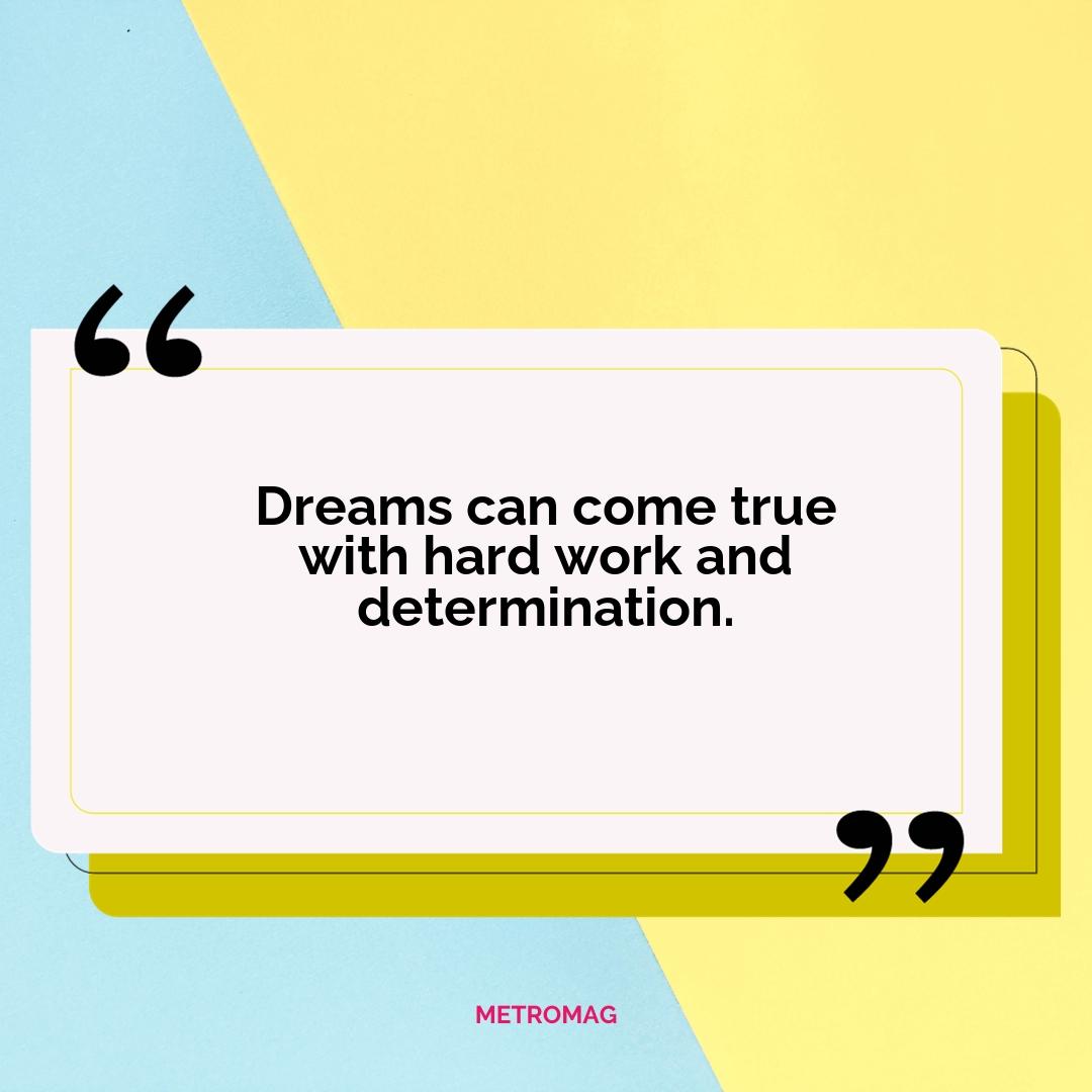 Dreams can come true with hard work and determination.