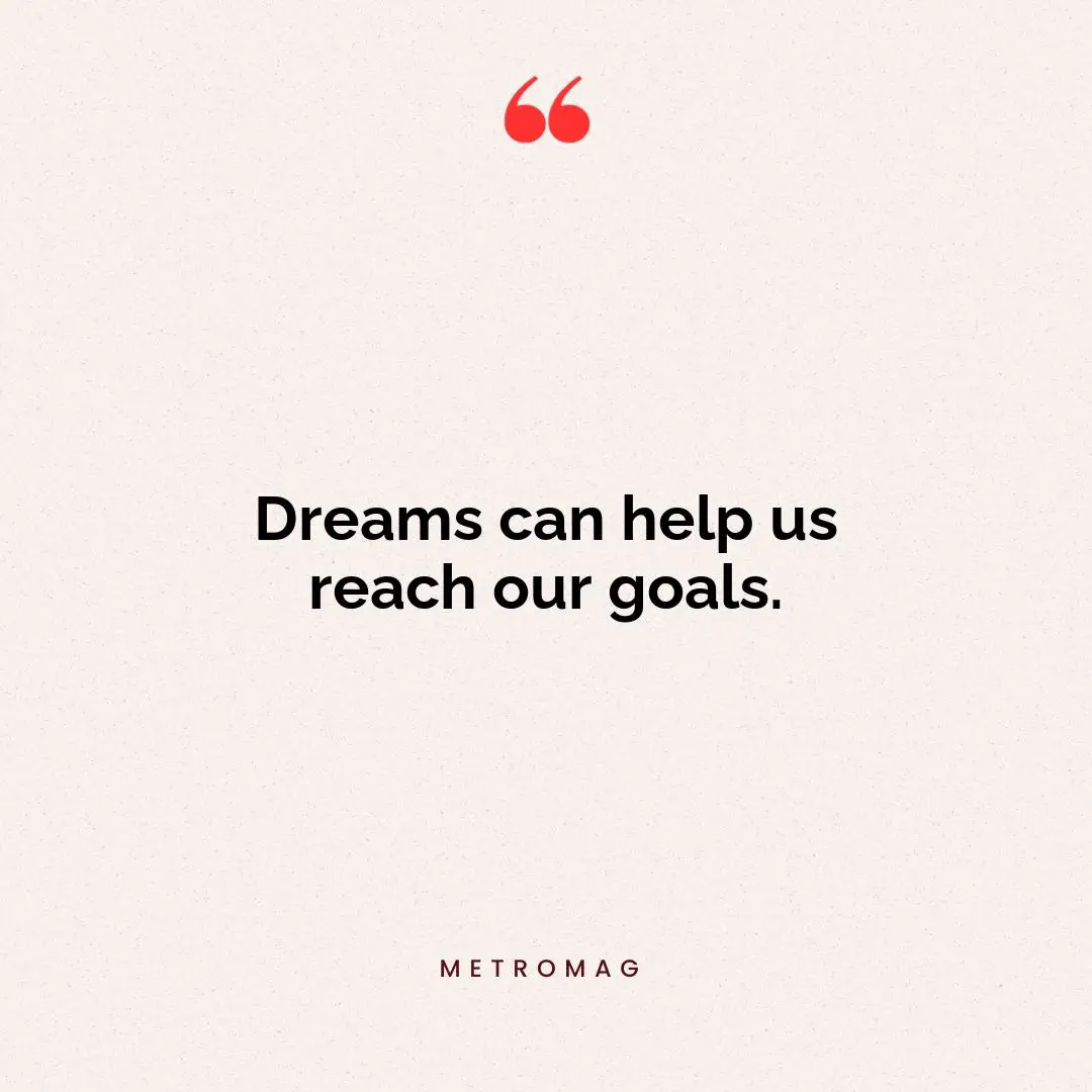 Dreams can help us reach our goals.