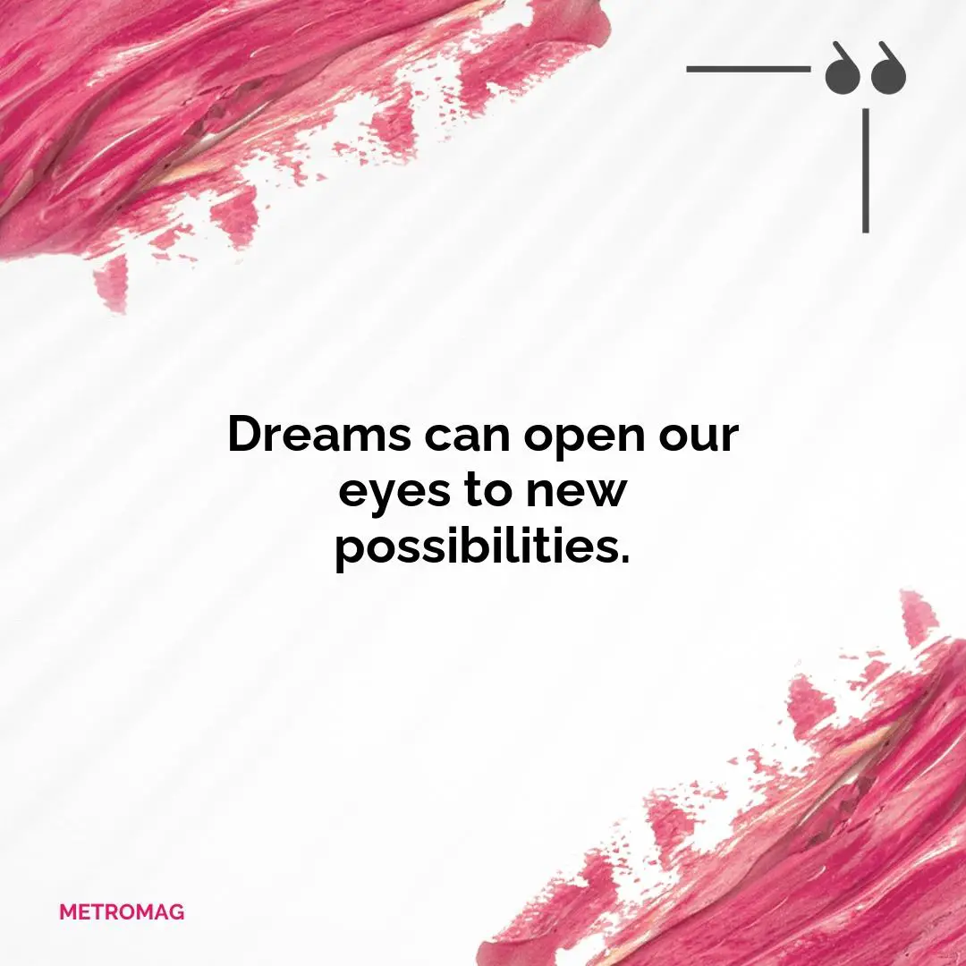 Dreams can open our eyes to new possibilities.