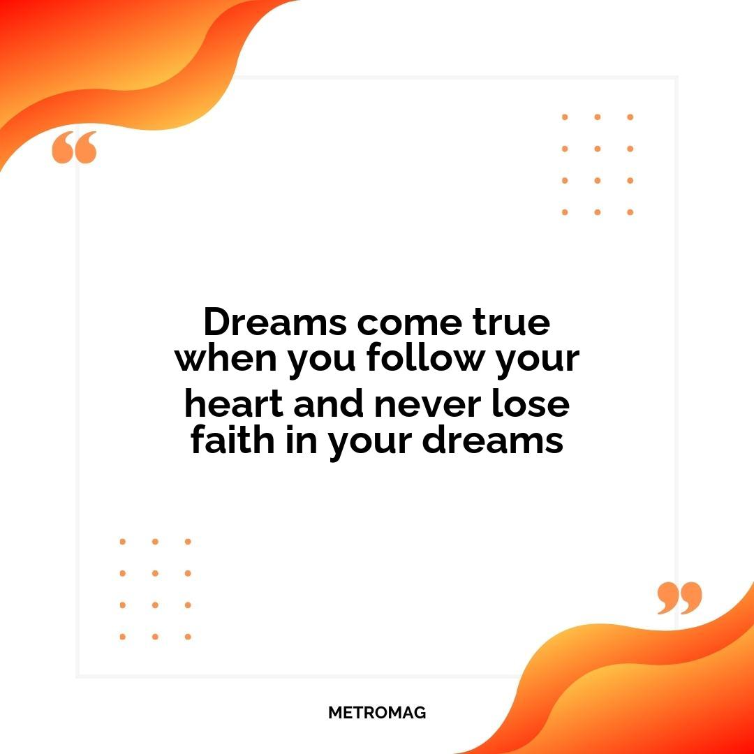 Dreams come true when you follow your heart and never lose faith in your dreams