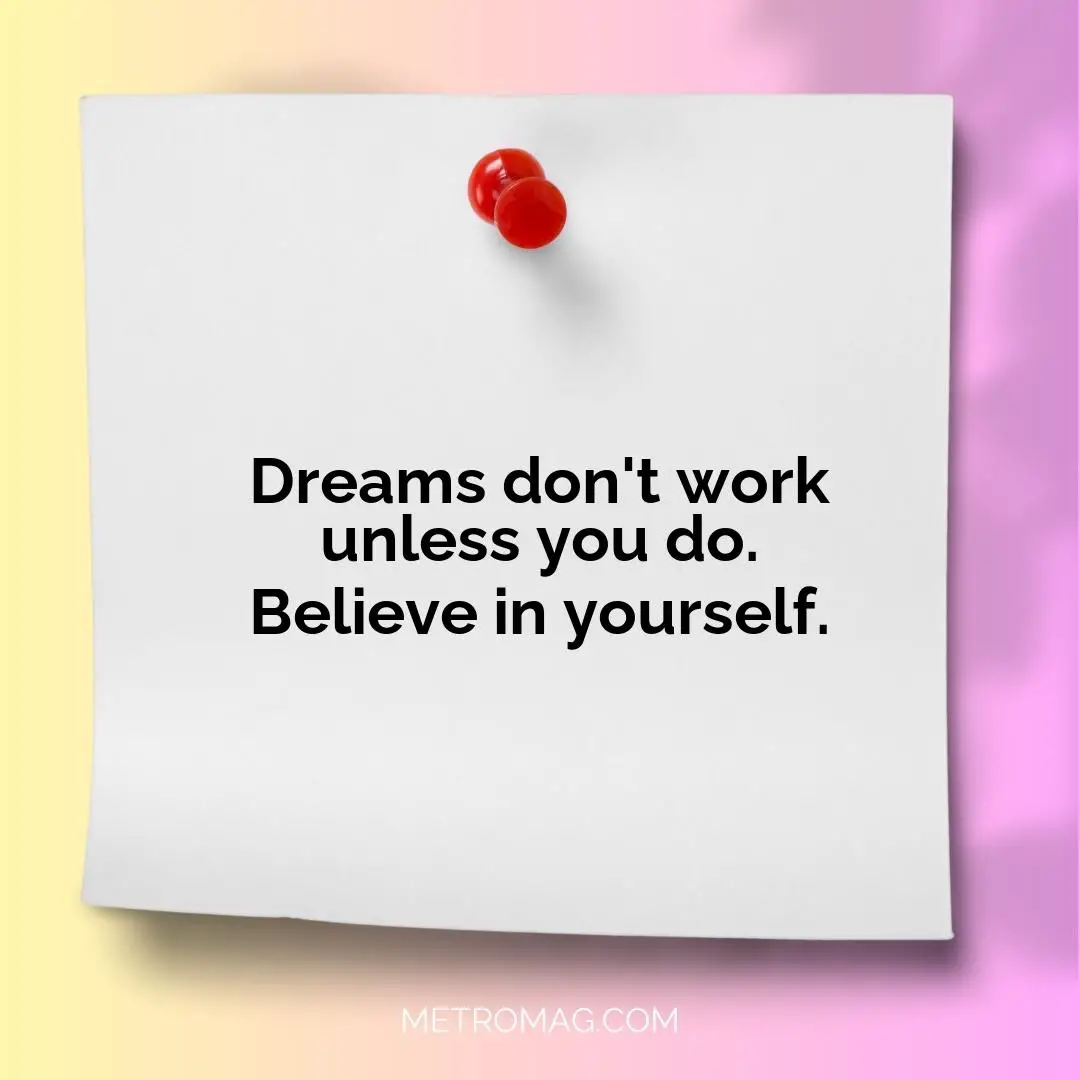 Dreams don't work unless you do. Believe in yourself.