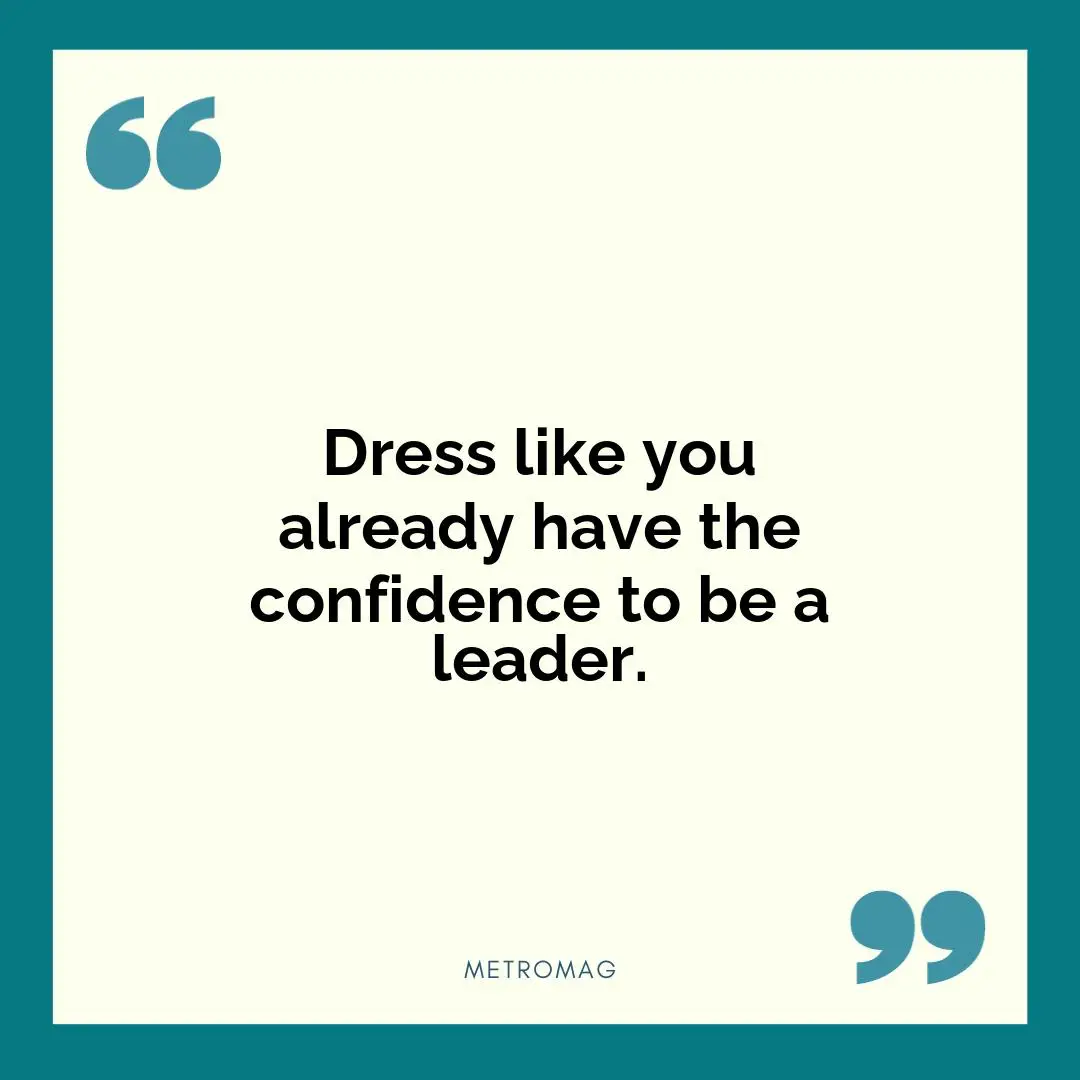 Dress like you already have the confidence to be a leader.