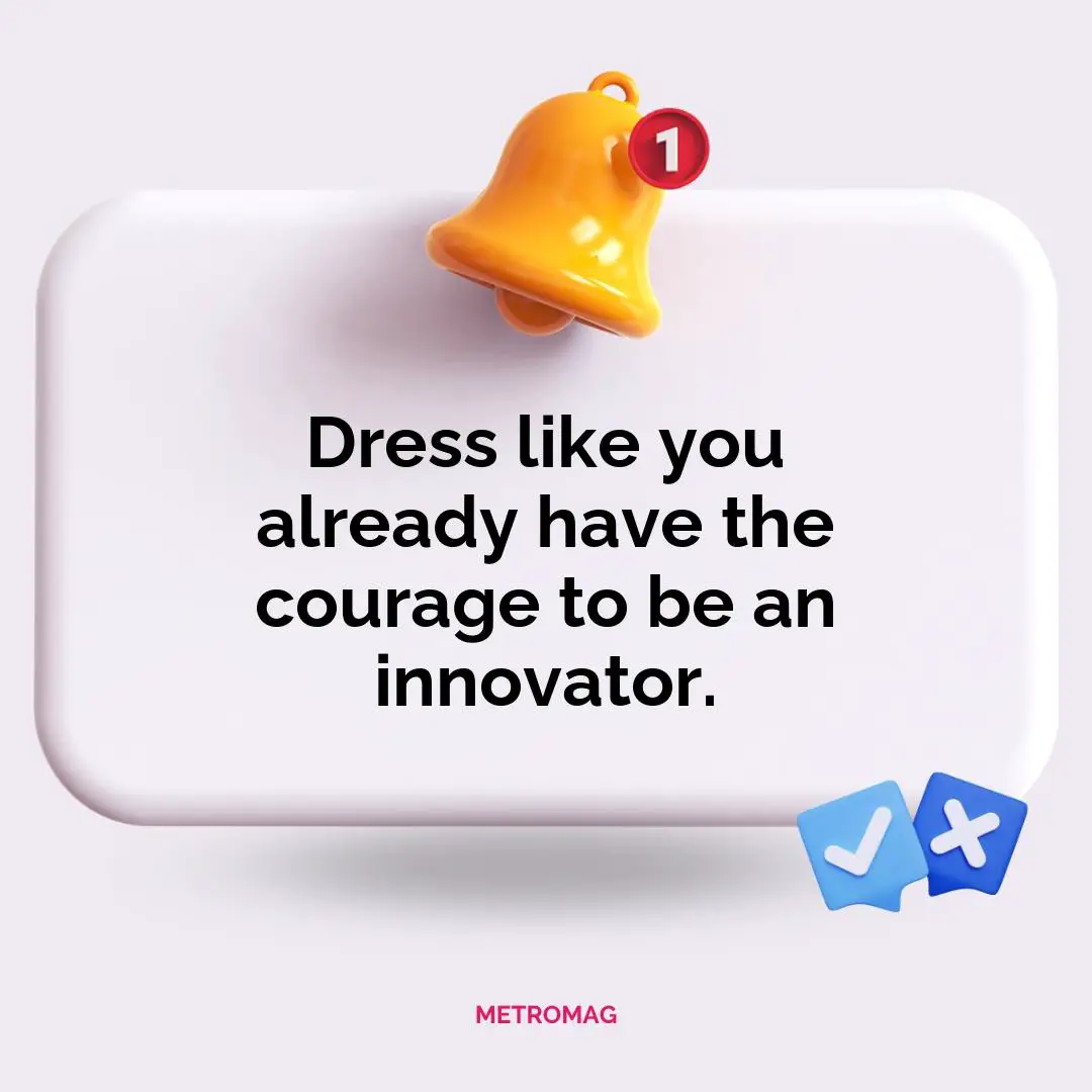 Dress like you already have the courage to be an innovator.
