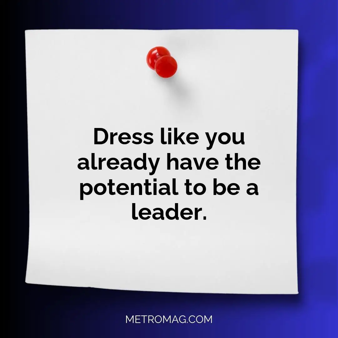 Dress like you already have the potential to be a leader.