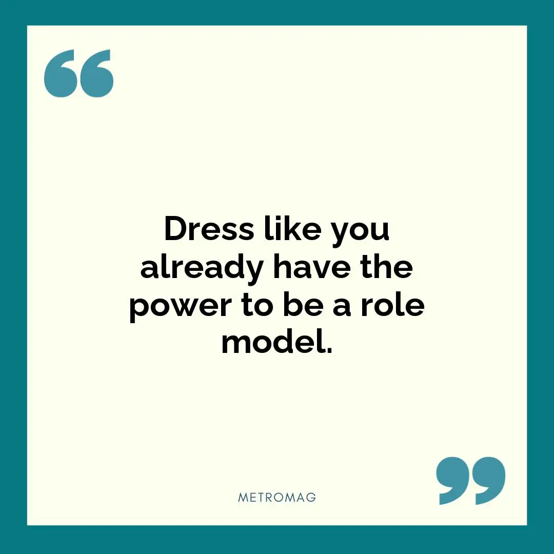 Dress like you already have the power to be a role model.