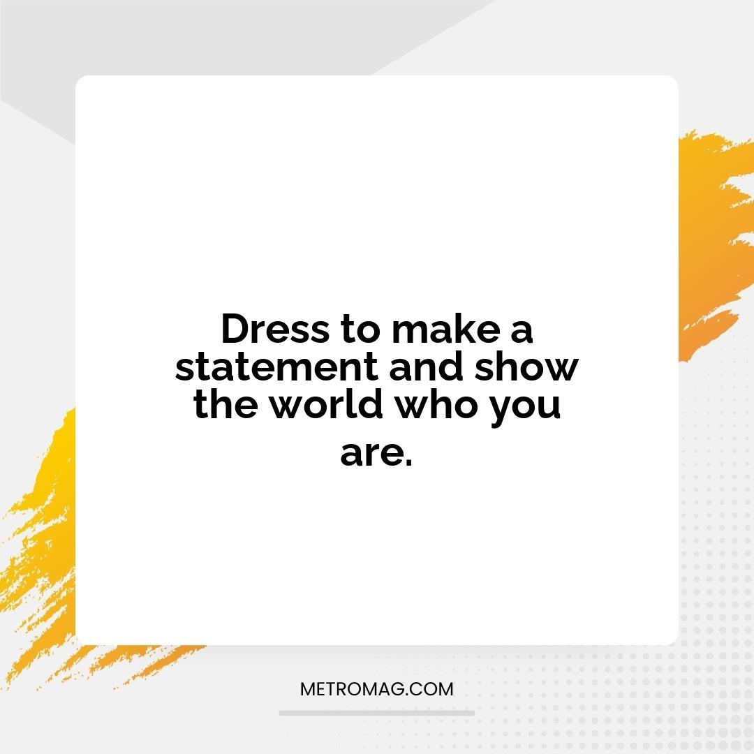 Dress to make a statement and show the world who you are.