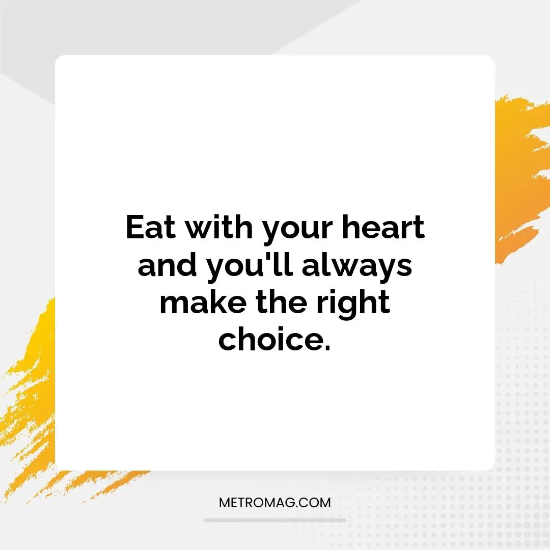 Eat with your heart and you'll always make the right choice.
