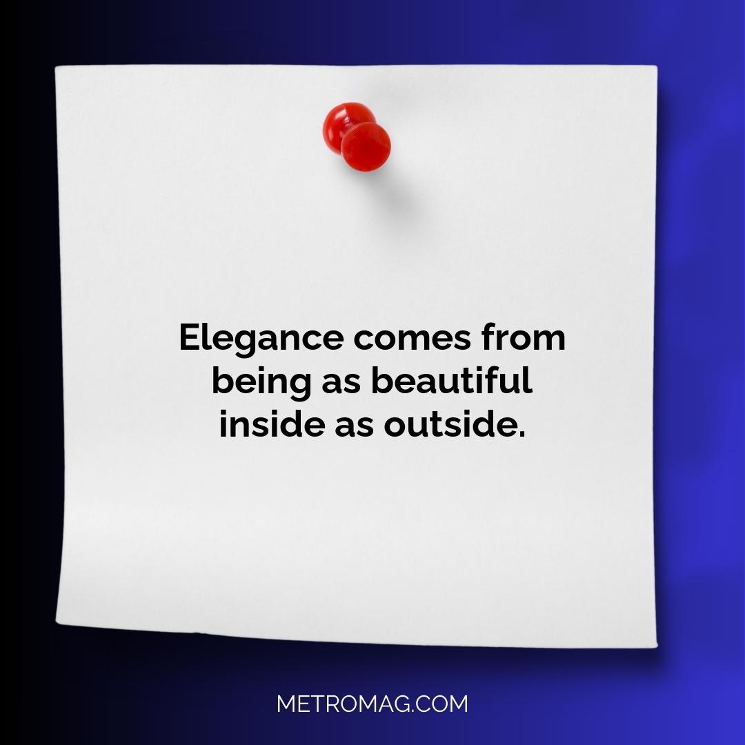 Elegance comes from being as beautiful inside as outside.