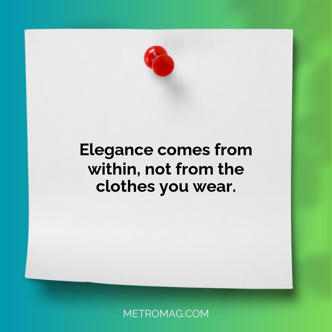 Elegance comes from within, not from the clothes you wear.