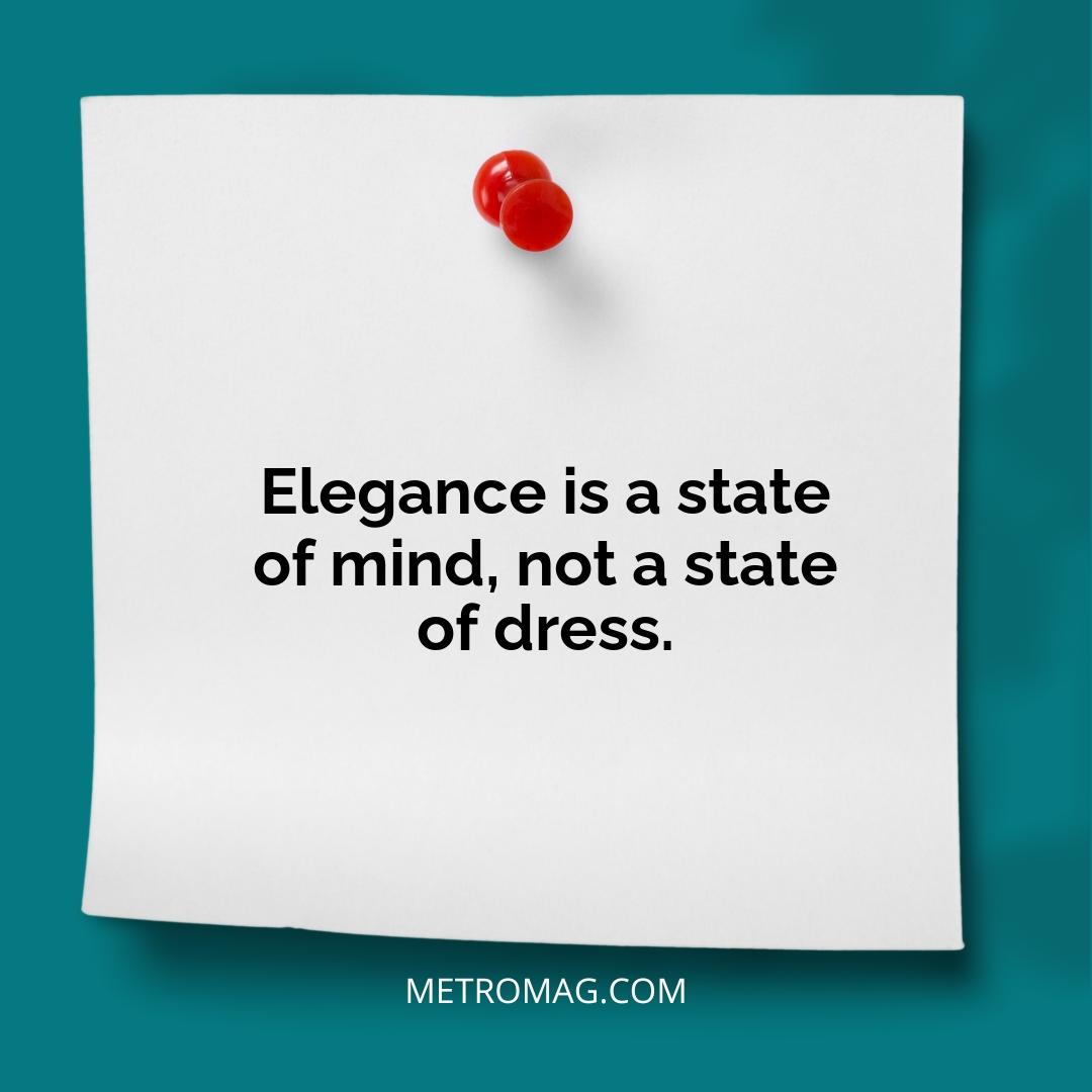 Elegance is a state of mind, not a state of dress.