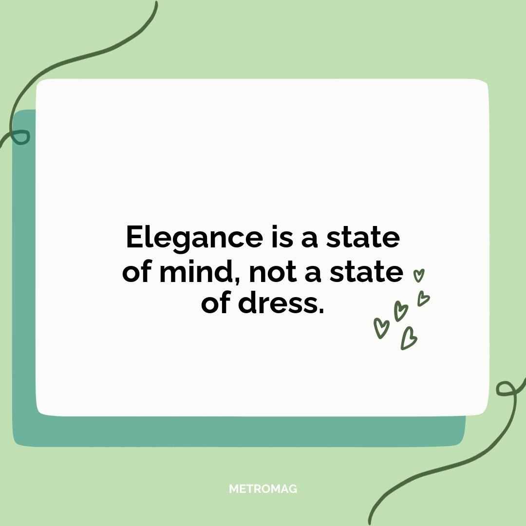 Elegance is a state of mind, not a state of dress.