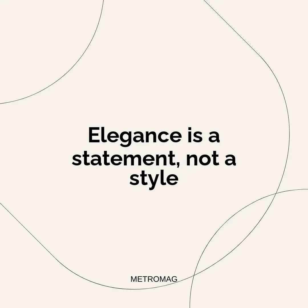 Elegance is a statement, not a style