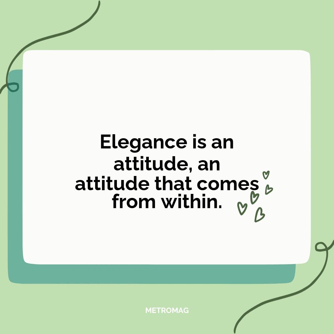 Elegance is an attitude, an attitude that comes from within.