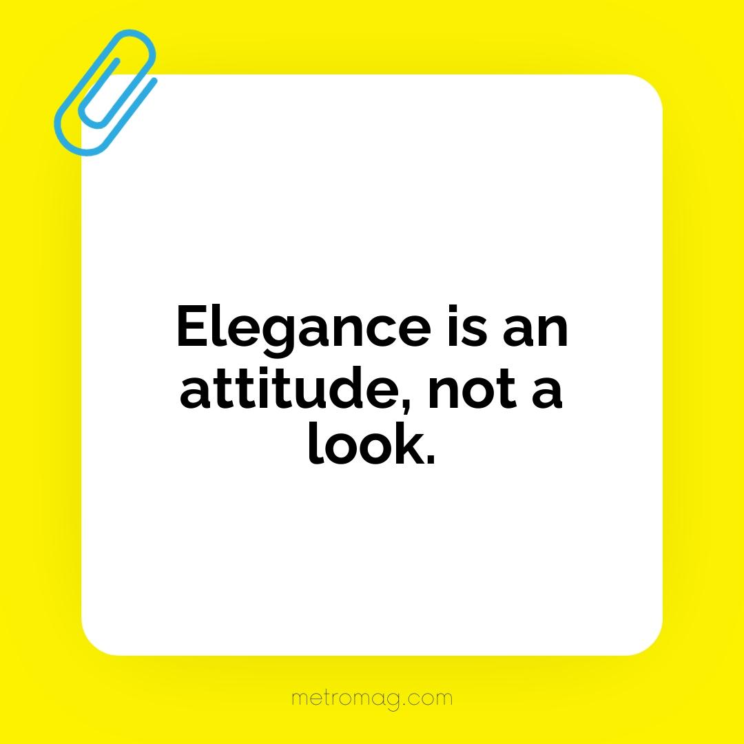 Elegance is an attitude, not a look.