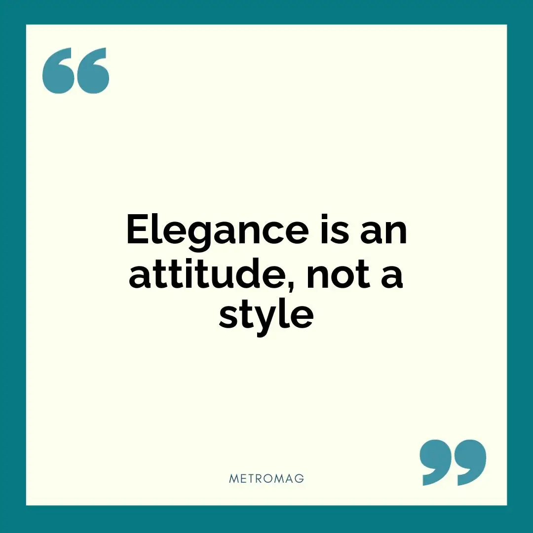 Elegance is an attitude, not a style