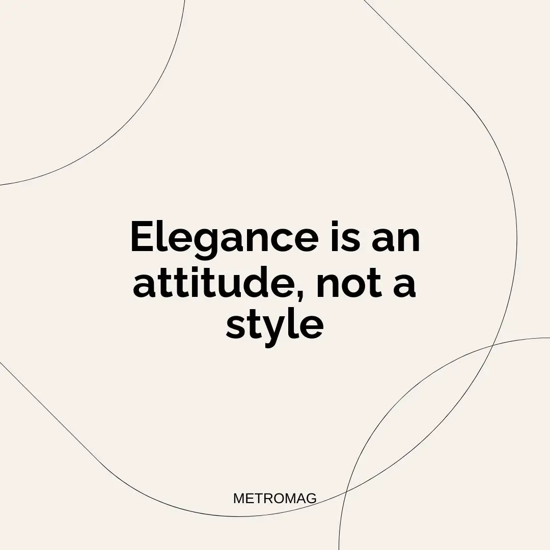 Elegance is an attitude, not a style
