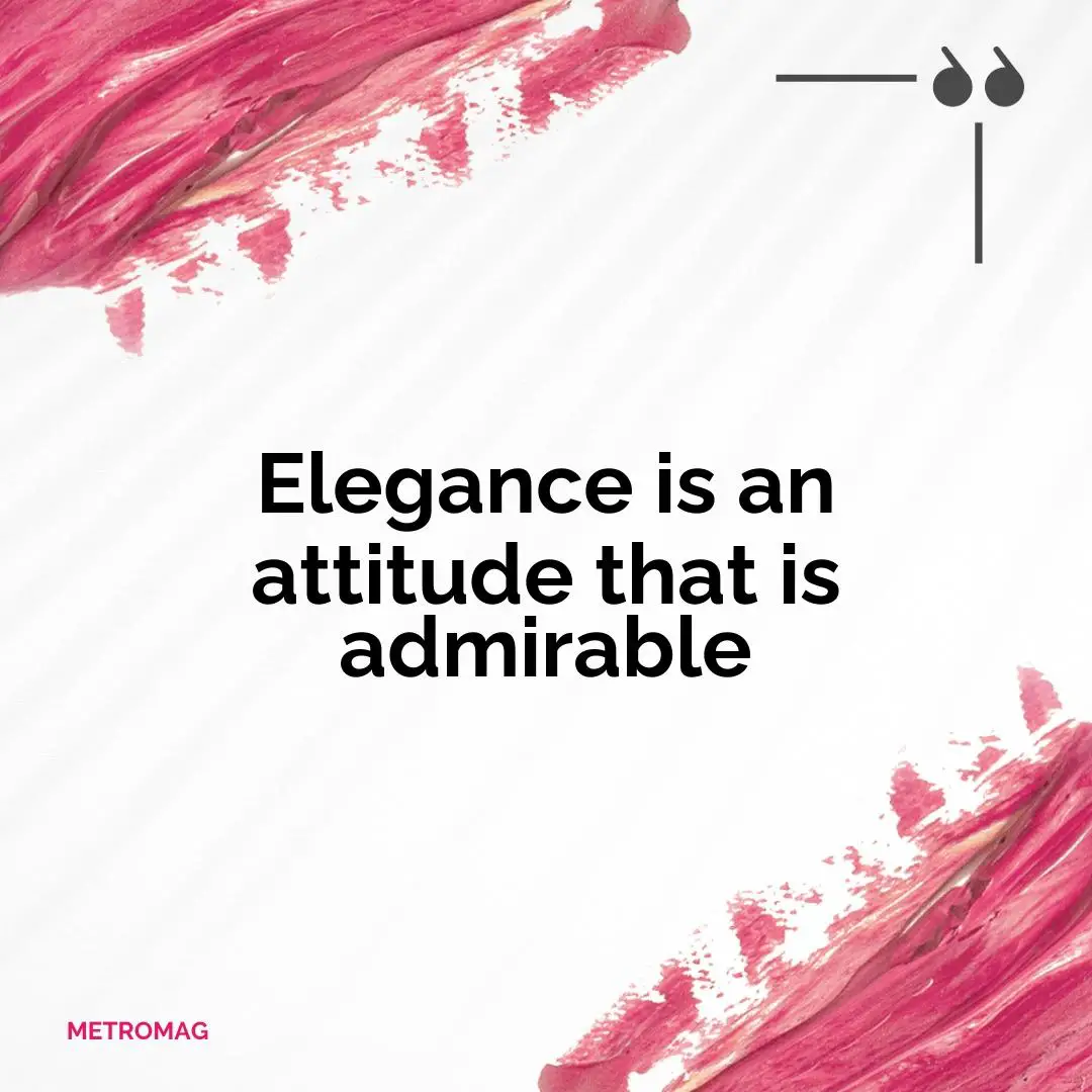 Elegance is an attitude that is admirable