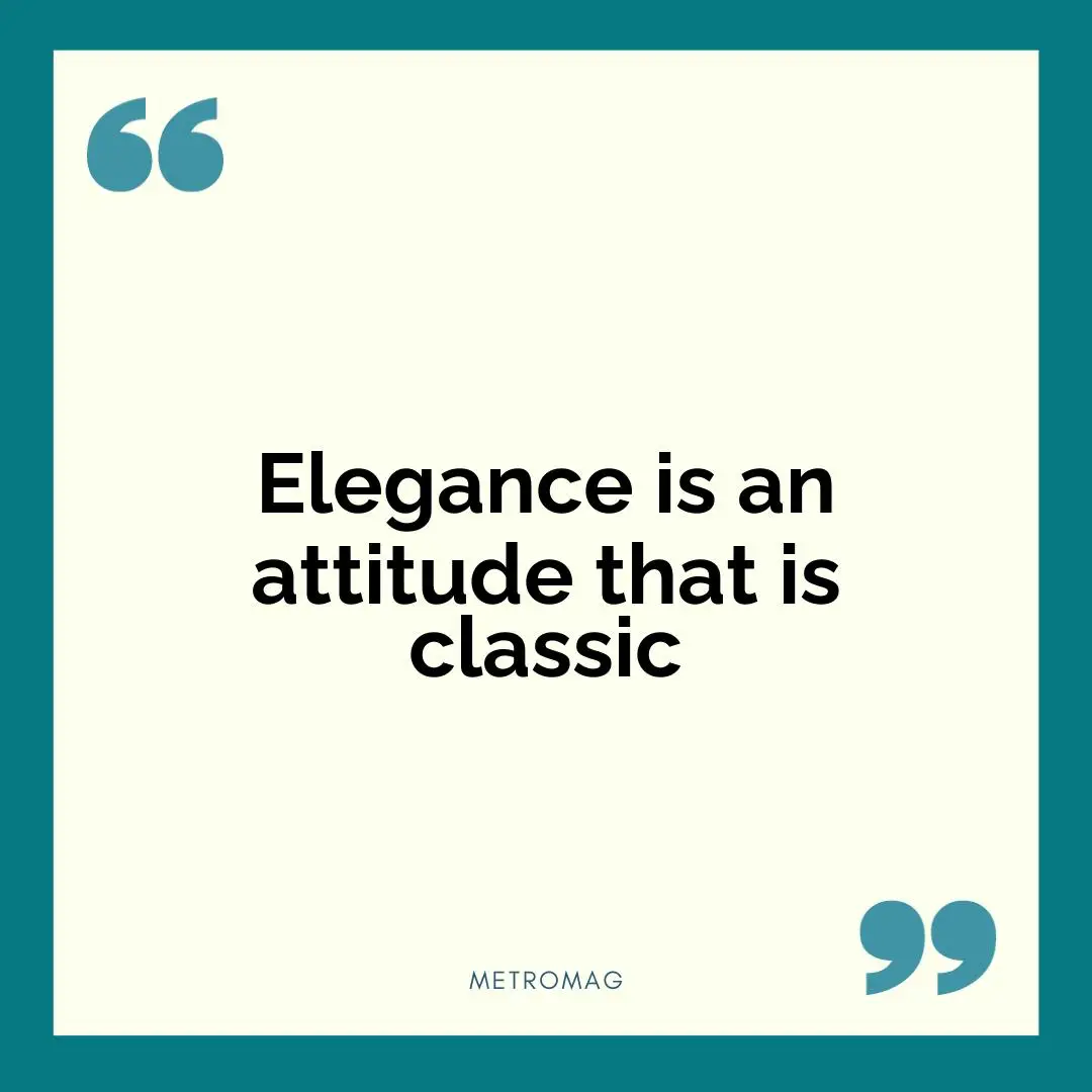 Elegance is an attitude that is classic