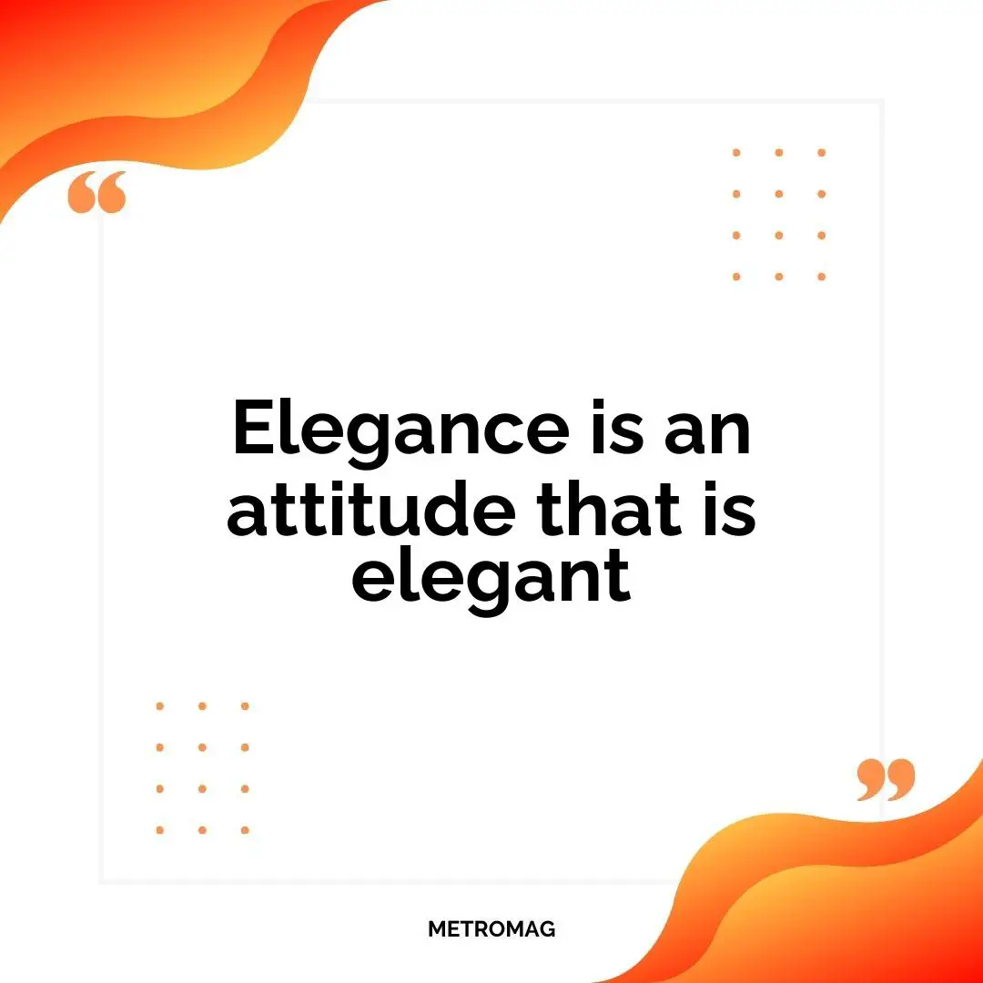 Elegance is an attitude that is elegant